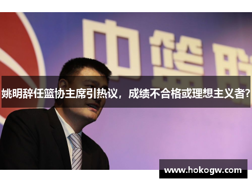 姚明辞任篮协主席引热议，成绩不合格或理想主义者？